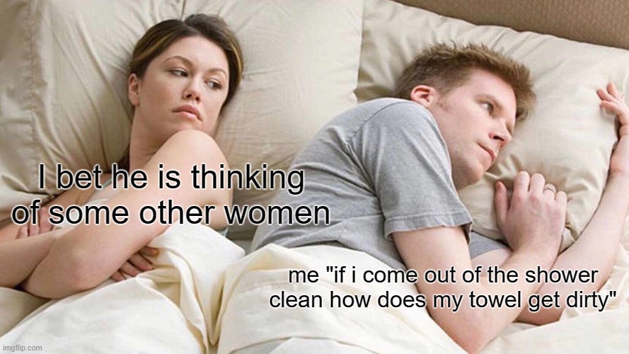 I Bet He's Thinking About Other Women | I bet he is thinking of some other women; me "if i come out of the shower clean how does my towel get dirty" | image tagged in memes,i bet he's thinking about other women | made w/ Imgflip meme maker