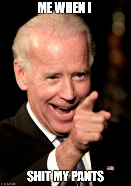 Smilin Biden | ME WHEN I; SHIT MY PANTS | image tagged in memes,smilin biden | made w/ Imgflip meme maker