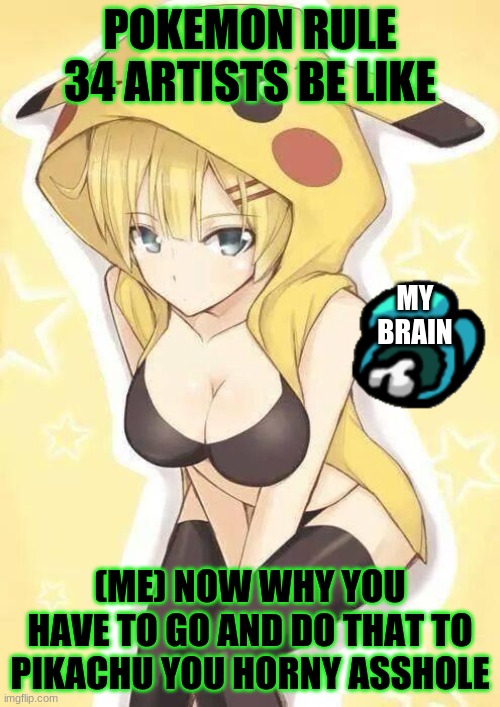 Why | POKEMON RULE 34 ARTISTS BE LIKE; MY BRAIN; (ME) NOW WHY YOU HAVE TO GO AND DO THAT TO PIKACHU YOU HORNY ASSHOLE | image tagged in pokemon | made w/ Imgflip meme maker