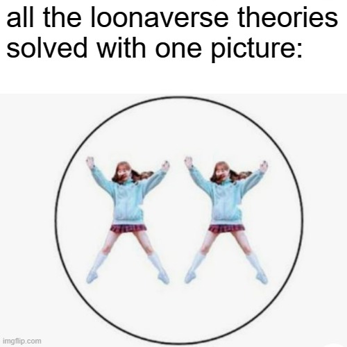 i generate so much shitpost in one day,, i'm worried | all the loonaverse theories solved with one picture: | image tagged in loona,kpop,loonaverse,chuu | made w/ Imgflip meme maker