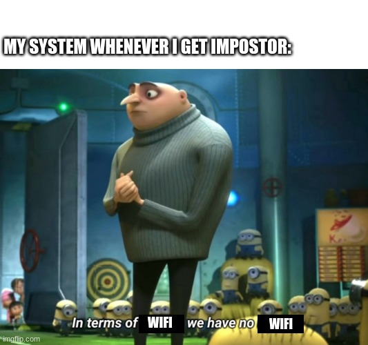 Every time | MY SYSTEM WHENEVER I GET IMPOSTOR:; WIFI; WIFI | image tagged in in terms of money we have no money,among us | made w/ Imgflip meme maker