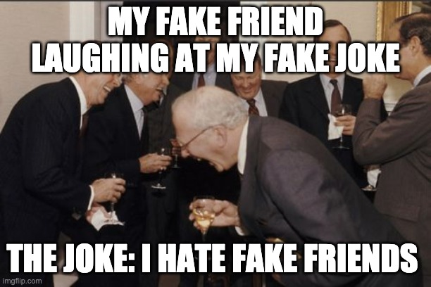 Laughing Men In Suits | MY FAKE FRIEND LAUGHING AT MY FAKE JOKE; THE JOKE: I HATE FAKE FRIENDS | image tagged in memes,laughing men in suits | made w/ Imgflip meme maker