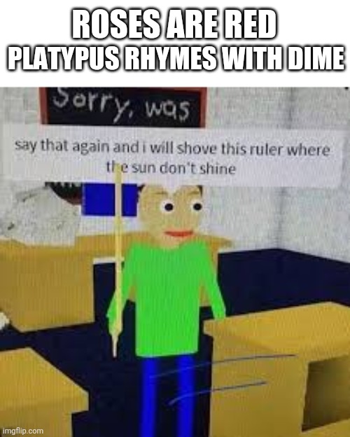 Say that again and ill shove this ruler where the sun dont shine | ROSES ARE RED; PLATYPUS RHYMES WITH DIME | image tagged in say that again and ill shove this ruler where the sun dont shine,roblox | made w/ Imgflip meme maker