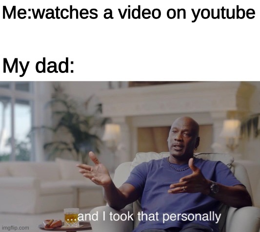 Is del offline | Me:watches a video on youtube; My dad: | image tagged in and i took that personally | made w/ Imgflip meme maker