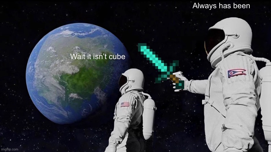 Minecraft be like | Always has been; Wait it isn’t cube | image tagged in memes,always has been | made w/ Imgflip meme maker