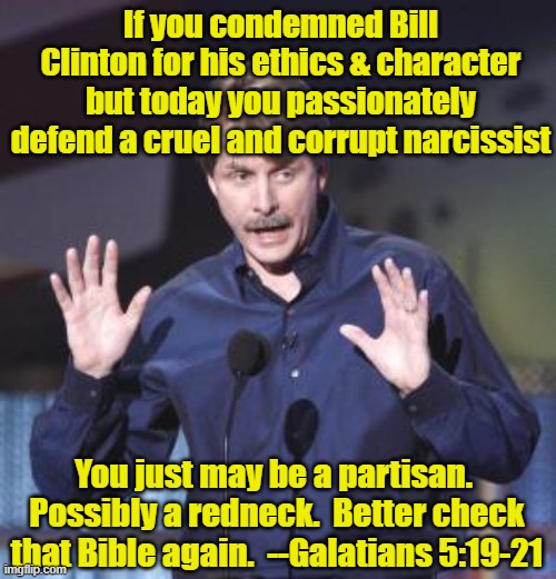 Jeff Foxworthy | If you condemned Bill Clinton for his ethics & character but today you passionately defend a cruel and corrupt narcissist; You just may be a partisan.  Possibly a redneck.  Better check that Bible again.  --Galatians 5:19-21 | image tagged in jeff foxworthy,rednecks,you might be a redneck if,donald trump approves,president trump | made w/ Imgflip meme maker