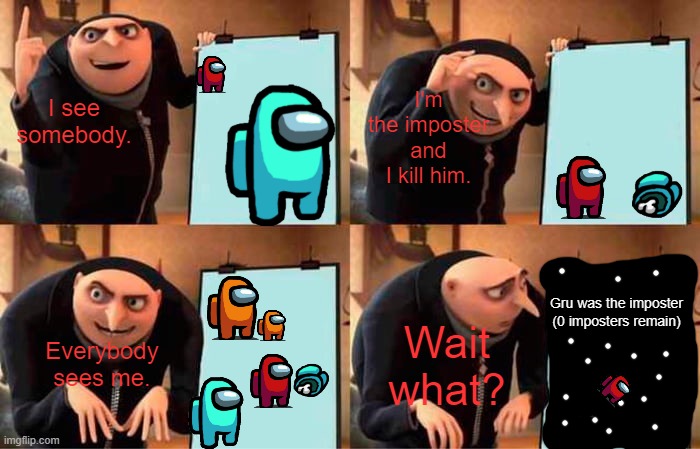 Gru's Plan | I see somebody. I'm the imposter and I kill him. Everybody sees me. Wait what? Gru was the imposter (0 imposters remain) | image tagged in memes,gru's plan,among us | made w/ Imgflip meme maker