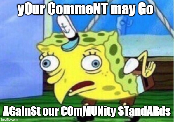 Mocking Spongebob | yOur CommeNT may Go; AGaInSt our COmMUNity STandARds | image tagged in memes,mocking spongebob | made w/ Imgflip meme maker