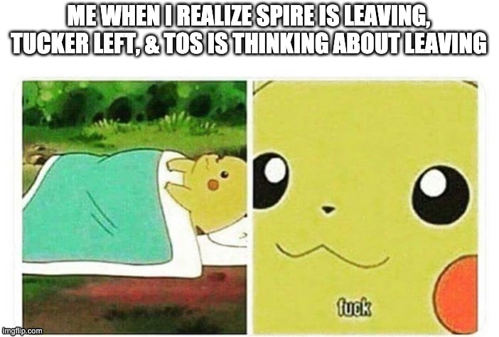 Well shit | ME WHEN I REALIZE SPIRE IS LEAVING, TUCKER LEFT, & TOS IS THINKING ABOUT LEAVING | made w/ Imgflip meme maker