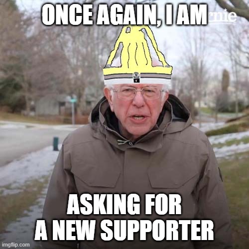 Bernie's supporter | ONCE AGAIN, I AM; ASKING FOR A NEW SUPPORTER | image tagged in american politics | made w/ Imgflip meme maker