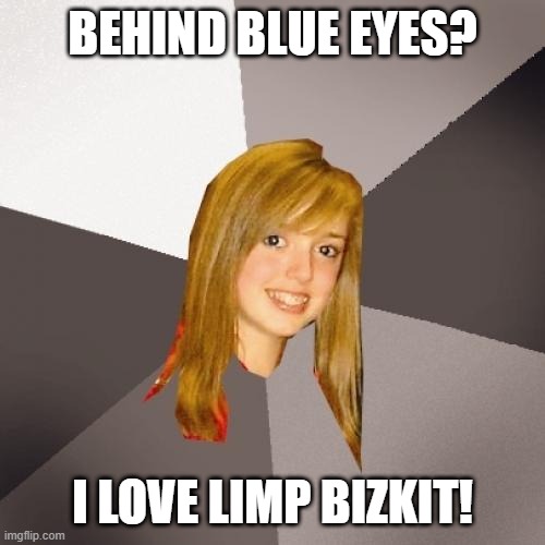 Musically Oblivious 8th Grader | BEHIND BLUE EYES? I LOVE LIMP BIZKIT! | image tagged in memes,musically oblivious 8th grader,music,meme,funny,repost | made w/ Imgflip meme maker