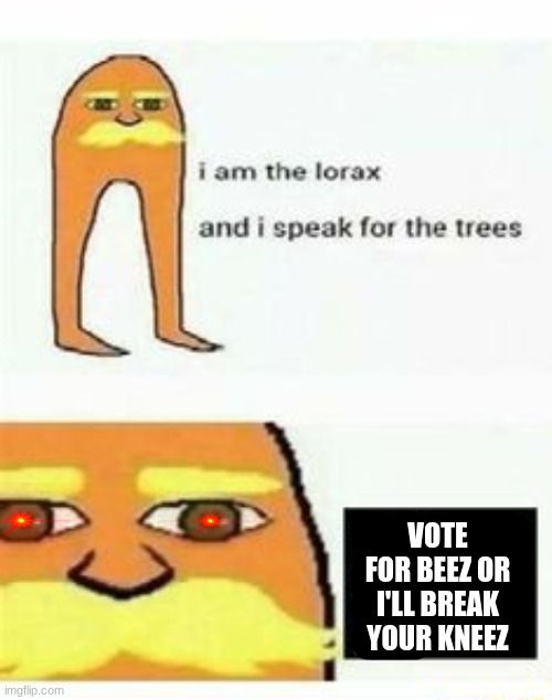 totally not passive agressive | VOTE FOR BEEZ OR I'LL BREAK YOUR KNEEZ | made w/ Imgflip meme maker