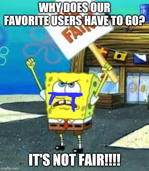 *Cries* | WHY DOES OUR FAVORITE USERS HAVE TO GO? IT'S NOT FAIR!!!! | image tagged in krusty krab is unfair | made w/ Imgflip meme maker