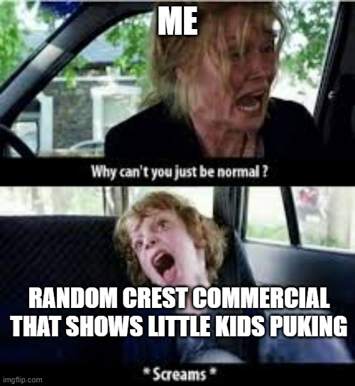 Why cant you just be normal? |  ME; RANDOM CREST COMMERCIAL THAT SHOWS LITTLE KIDS PUKING | image tagged in why cant you just be normal,yuck,toothpaste,add | made w/ Imgflip meme maker