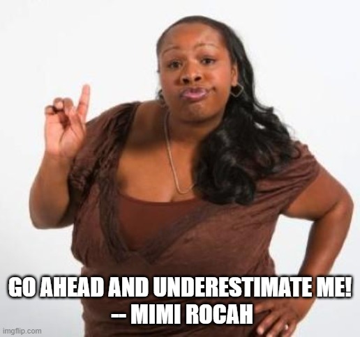 Underestimate Me | GO AHEAD AND UNDERESTIMATE ME!
 -- MIMI ROCAH | image tagged in sassy black woman | made w/ Imgflip meme maker