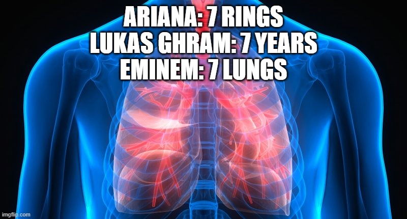 It do be like that in all his songs [Uh, sama lamaa duma lamaa you assuming I'm a human What I gotta do to get it through to you | ARIANA: 7 RINGS
LUKAS GHRAM: 7 YEARS
EMINEM: 7 LUNGS | image tagged in lungs,ariana grande 7 rings,lukas ghram 7 years,eminem is awesome | made w/ Imgflip meme maker