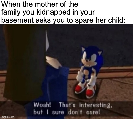 When the mother of the family you kidnapped in your basement asks you to spare her child: | made w/ Imgflip meme maker