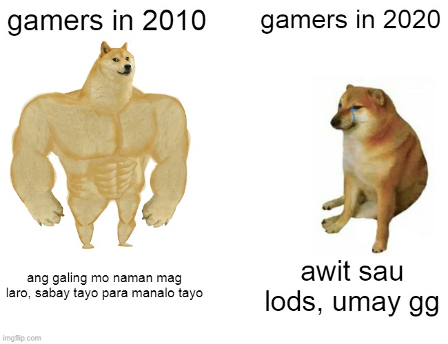Buff Doge vs. Cheems | gamers in 2010; gamers in 2020; ang galing mo naman mag laro, sabay tayo para manalo tayo; awit sau lods, umay gg | image tagged in memes,buff doge vs cheems | made w/ Imgflip meme maker