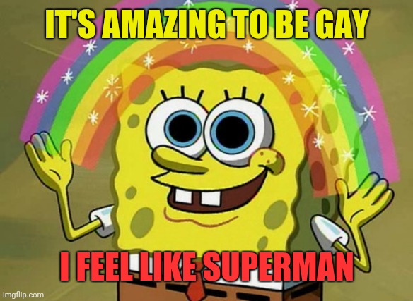 Spongebob feels the power for the first time | IT'S AMAZING TO BE GAY; I FEEL LIKE SUPERMAN | image tagged in memes,imagination spongebob,gay | made w/ Imgflip meme maker