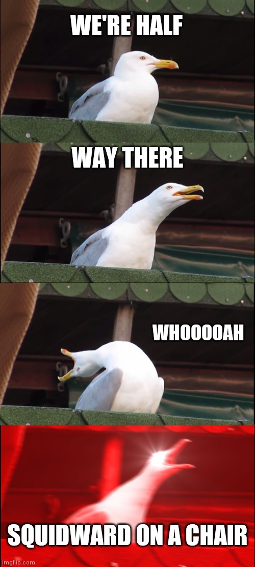 Inhaling Seagull Meme | WE'RE HALF; WAY THERE; WHOOOOAH; SQUIDWARD ON A CHAIR | image tagged in memes,inhaling seagull | made w/ Imgflip meme maker