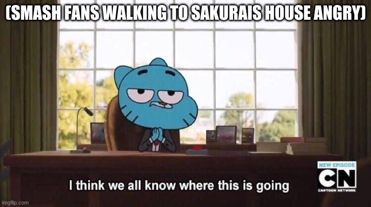 I think we all know where this is going | (SMASH FANS WALKING TO SAKURAIS HOUSE ANGRY) | image tagged in i think we all know where this is going | made w/ Imgflip meme maker