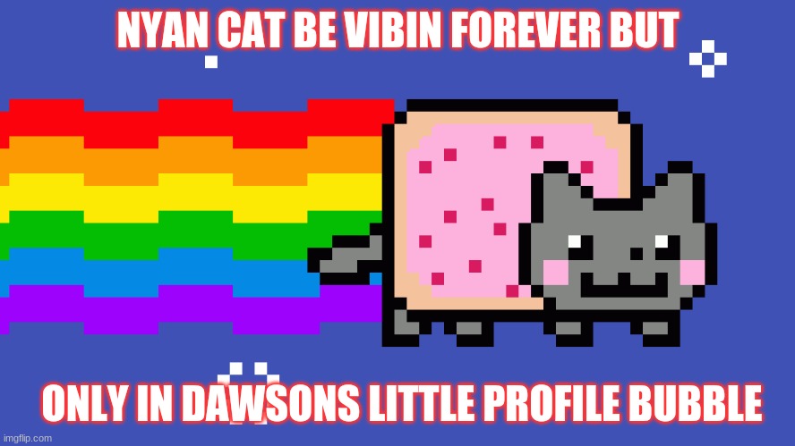 nyan cat | NYAN CAT BE VIBIN FOREVER BUT; ONLY IN DAWSONS LITTLE PROFILE BUBBLE | image tagged in nyan cat | made w/ Imgflip meme maker