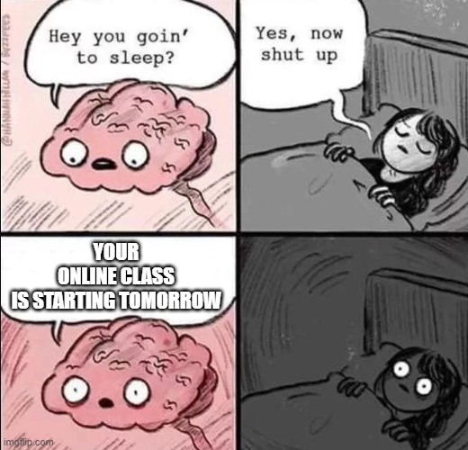 waking up brain | YOUR ONLINE CLASS IS STARTING TOMORROW | image tagged in waking up brain | made w/ Imgflip meme maker