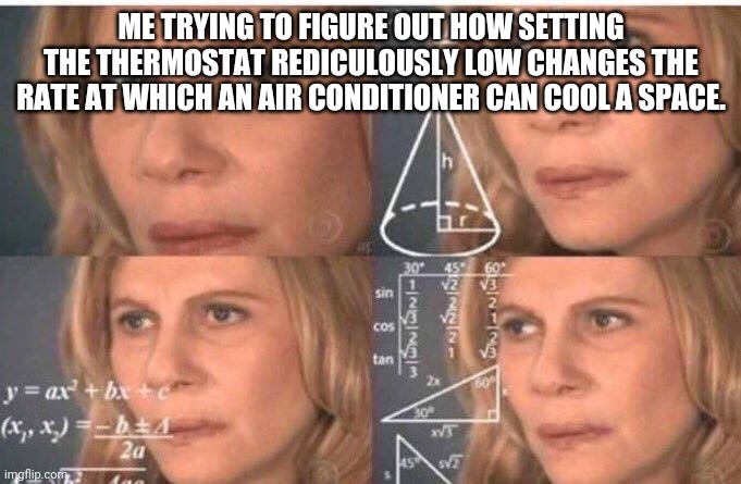 Thermostats: Magic or Science? | ME TRYING TO FIGURE OUT HOW SETTING THE THERMOSTAT REDICULOUSLY LOW CHANGES THE RATE AT WHICH AN AIR CONDITIONER CAN COOL A SPACE. | image tagged in math lady/confused lady,thermostat | made w/ Imgflip meme maker