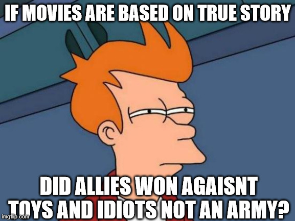 Futurama Fry | IF MOVIES ARE BASED ON TRUE STORY; DID ALLIES WON AGAISNT TOYS AND IDIOTS NOT AN ARMY? | image tagged in memes,futurama fry,ww2 | made w/ Imgflip meme maker