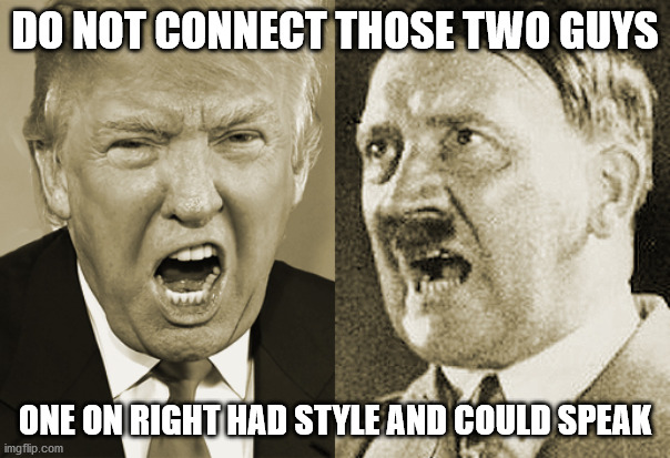 Trump Hitler  | DO NOT CONNECT THOSE TWO GUYS; ONE ON RIGHT HAD STYLE AND COULD SPEAK | image tagged in trump hitler | made w/ Imgflip meme maker