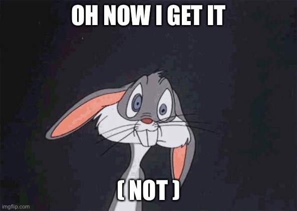 bugs bunny crazy face | OH NOW I GET IT ( NOT ) | image tagged in bugs bunny crazy face | made w/ Imgflip meme maker