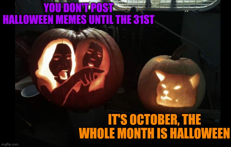 OCTOBER IS SPOOKTOBER! | YOU DON'T POST HALLOWEEN MEMES UNTIL THE 31ST; IT'S OCTOBER, THE WHOLE MONTH IS HALLOWEEN | image tagged in woman yelling at cat,spooktober,october,halloween,pumpkin,memes | made w/ Imgflip meme maker