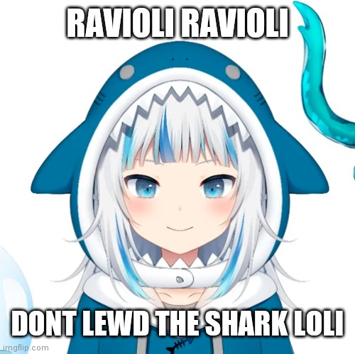 I don't know how to use the stream, so imma just post this here | RAVIOLI RAVIOLI; DONT LEWD THE SHARK LOLI | image tagged in gawr gura | made w/ Imgflip meme maker