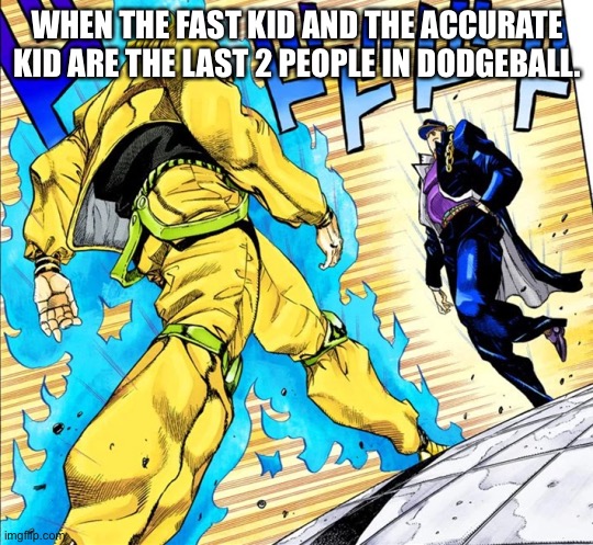 Jojo's Walk | WHEN THE FAST KID AND THE ACCURATE KID ARE THE LAST 2 PEOPLE IN DODGEBALL. | image tagged in jojo's walk,jojo's bizarre adventure,anime,2020,memes | made w/ Imgflip meme maker