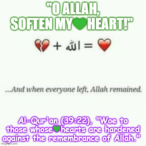 Allah SWT Given Rights | "O ALLAH, SOFTEN MY💚HEART!"; Al-Qur'an (39:22), "Woe to those whose💚hearts are hardened against the remembrance of Allah." | image tagged in prayer | made w/ Imgflip meme maker