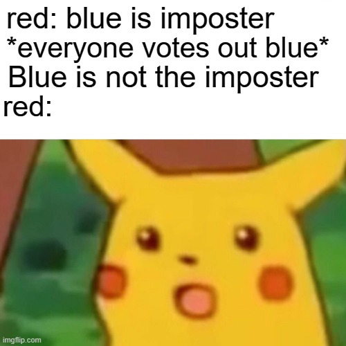 Surprised Pikachu | red: blue is imposter; *everyone votes out blue*; Blue is not the imposter; red: | image tagged in memes,surprised pikachu | made w/ Imgflip meme maker