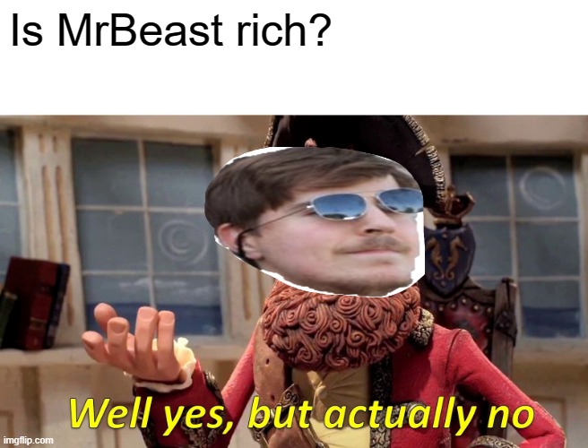 The question we all ask. | Is MrBeast rich? | image tagged in memes,well yes but actually no | made w/ Imgflip meme maker