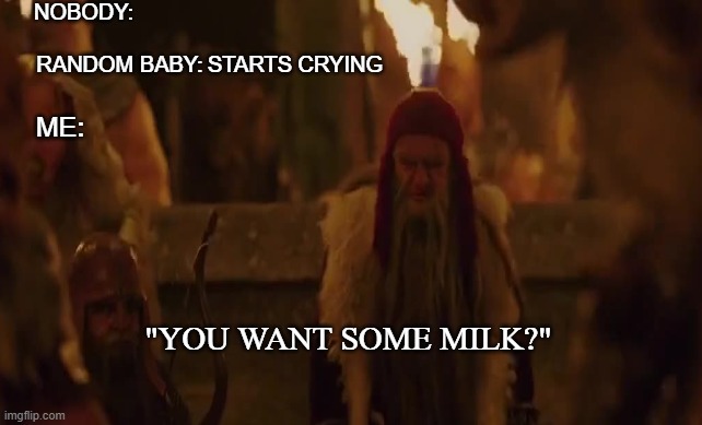 Me to random babies crying. | NOBODY:; RANDOM BABY:; STARTS CRYING; ME:; "YOU WANT SOME MILK?" | image tagged in memes,narnia | made w/ Imgflip meme maker