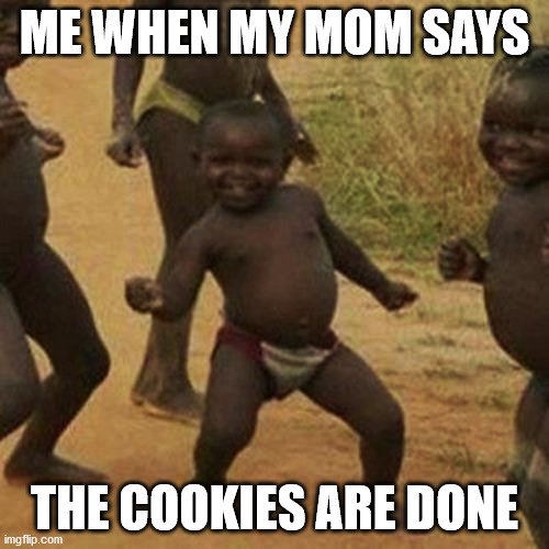 yes | ME WHEN MY MOM SAYS; THE COOKIES ARE DONE | image tagged in memes,third world success kid | made w/ Imgflip meme maker