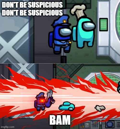 Don't be suspicious | DON'T BE SUSPICIOUS DON'T BE SUSPICIOUS; BAM | image tagged in among us kill | made w/ Imgflip meme maker