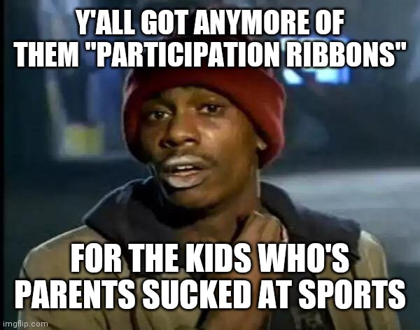 T ball Timmy gets a 14th place trophy | Y'ALL GOT ANYMORE OF THEM "PARTICIPATION RIBBONS"; FOR THE KIDS WHO'S PARENTS SUCKED AT SPORTS | image tagged in memes,y'all got any more of that | made w/ Imgflip meme maker