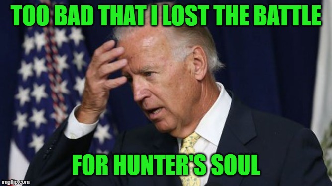 Joe Biden worries | TOO BAD THAT I LOST THE BATTLE FOR HUNTER'S SOUL | image tagged in joe biden worries | made w/ Imgflip meme maker