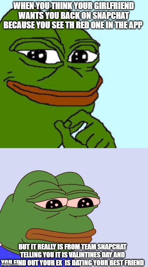 WHEN YOU THINK YOUR GIRLFRIEND WANTS YOU BACK ON SNAPCHAT BECAUSE YOU SEE TH RED ONE IN THE APP; BUT IT REALLY IS FROM TEAM SNAPCHAT TELLING YOU IT IS VALINTINES DAY AND YOU FIND OUT YOUR EX  IS DATING YOUR BEST FRIEND | image tagged in pepe the frog,pepe happy | made w/ Imgflip meme maker