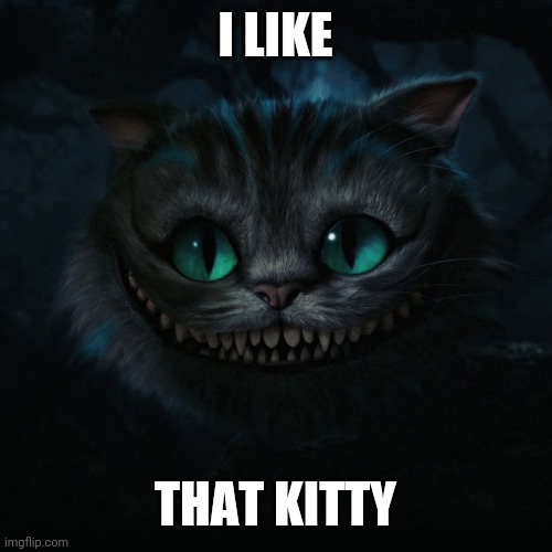 Cheshire Cat  | I LIKE THAT KITTY | image tagged in cheshire cat | made w/ Imgflip meme maker