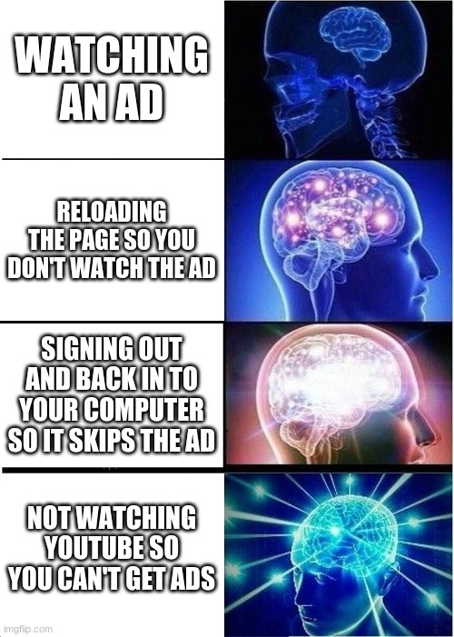 Yeah its big brain time | WATCHING AN AD; RELOADING THE PAGE SO YOU DON'T WATCH THE AD; SIGNING OUT AND BACK IN TO YOUR COMPUTER SO IT SKIPS THE AD; NOT WATCHING YOUTUBE SO YOU CAN'T GET ADS | image tagged in memes,expanding brain,youtube | made w/ Imgflip meme maker