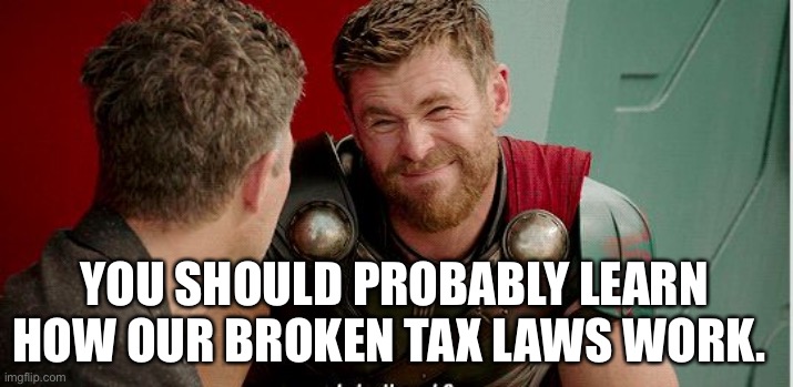 Thor is he though | YOU SHOULD PROBABLY LEARN HOW OUR BROKEN TAX LAWS WORK. | image tagged in thor is he though | made w/ Imgflip meme maker