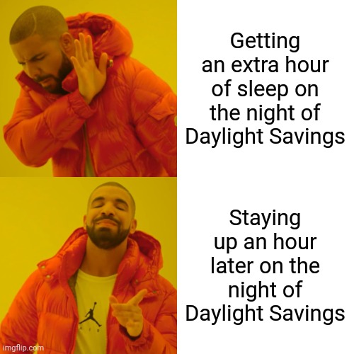 Drake Hotline Bling | Getting an extra hour of sleep on the night of Daylight Savings; Staying up an hour later on the night of Daylight Savings | image tagged in memes,drake hotline bling | made w/ Imgflip meme maker