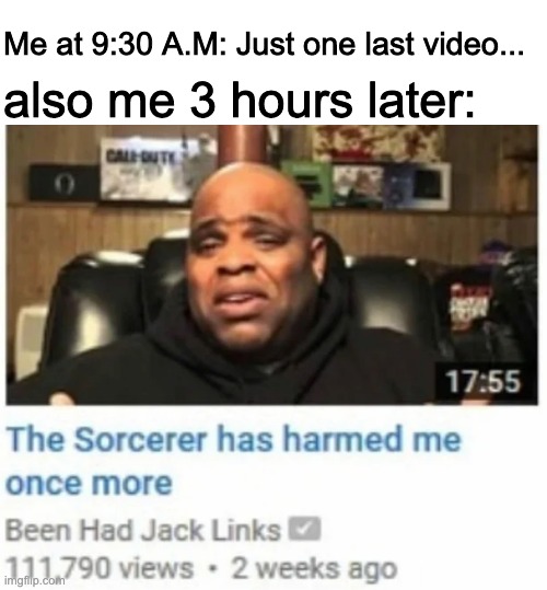 Why did you harm him sorcerer | Me at 9:30 A.M: Just one last video... also me 3 hours later: | made w/ Imgflip meme maker