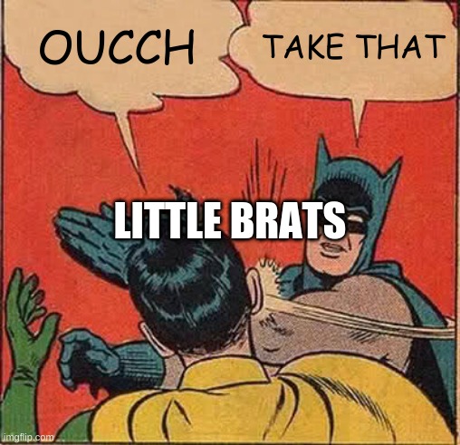 ha ha | OUCCH; TAKE THAT; LITTLE BRATS | image tagged in memes,batman slapping robin | made w/ Imgflip meme maker