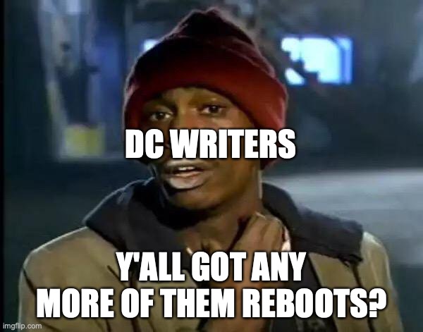 How many times does do we have to go through a reboot to realize its a bad idea?? | DC WRITERS; Y'ALL GOT ANY MORE OF THEM REBOOTS? | image tagged in memes,y'all got any more of that,dc comics | made w/ Imgflip meme maker